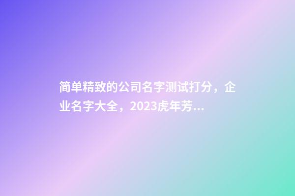 简单精致的公司名字测试打分，企业名字大全，2023虎年芳甲起名-第1张-公司起名-玄机派