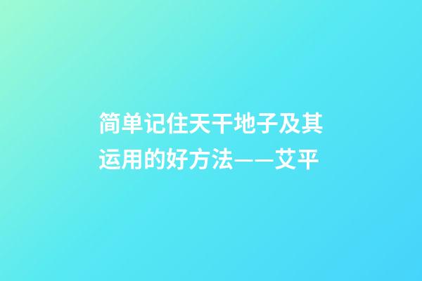 简单记住天干地子及其运用的好方法——艾平