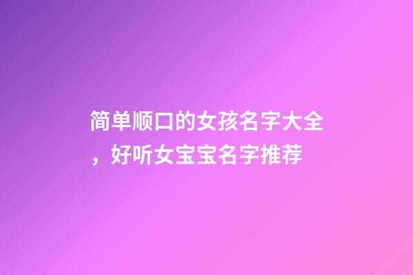 简单顺口的女孩名字大全，好听女宝宝名字推荐
