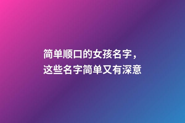 简单顺口的女孩名字，这些名字简单又有深意