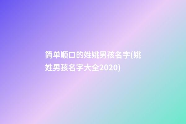 简单顺口的姓姚男孩名字(姚姓男孩名字大全2020)