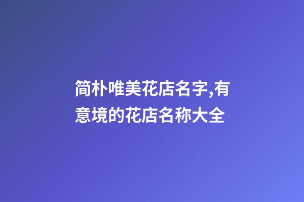 简朴唯美花店名字,有意境的花店名称大全-第1张-店铺起名-玄机派