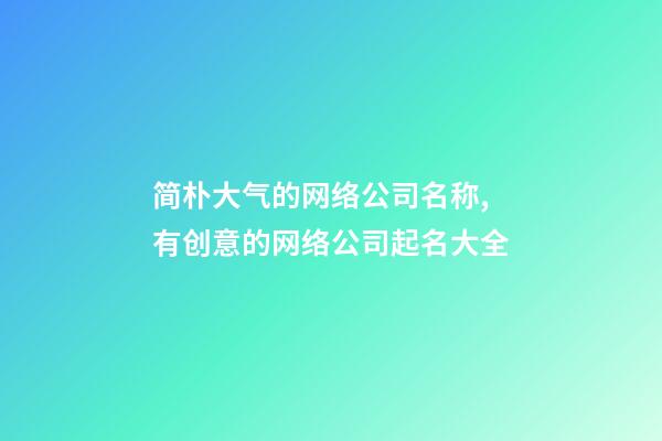 简朴大气的网络公司名称,有创意的网络公司起名大全-第1张-公司起名-玄机派