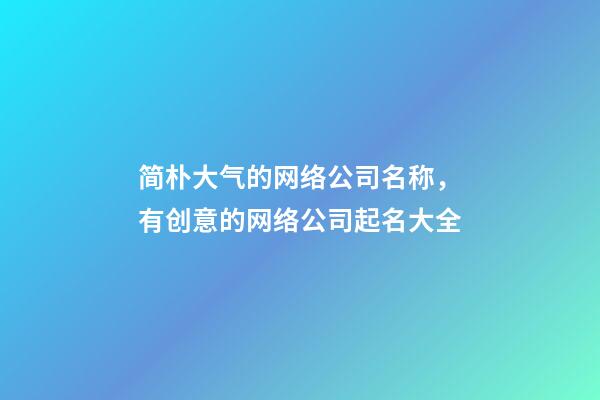 简朴大气的网络公司名称，有创意的网络公司起名大全-第1张-公司起名-玄机派