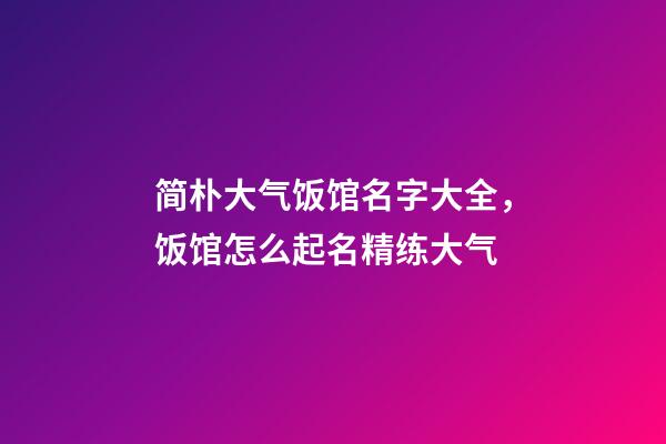 简朴大气饭馆名字大全，饭馆怎么起名精练大气-第1张-店铺起名-玄机派