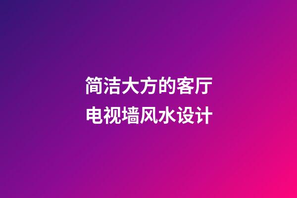 简洁大方的客厅电视墙风水设计