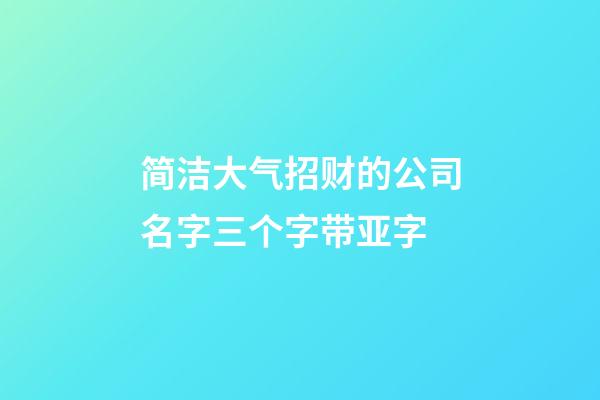 简洁大气招财的公司名字三个字带亚字-第1张-公司起名-玄机派