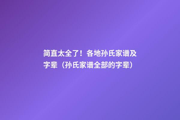 简直太全了！各地孙氏家谱及字辈（孙氏家谱全部的字辈）