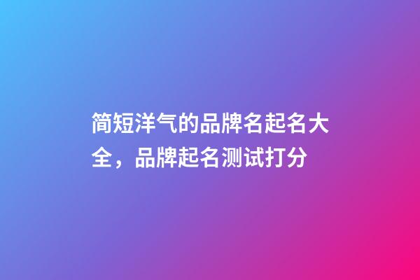 简短洋气的品牌名起名大全，品牌起名测试打分-第1张-商标起名-玄机派