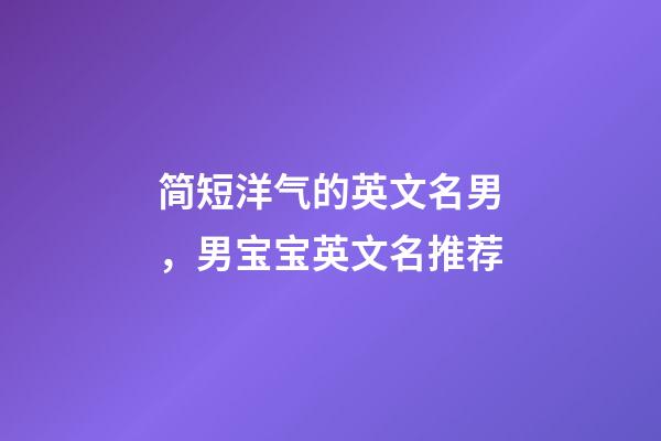 简短洋气的英文名男，男宝宝英文名推荐
