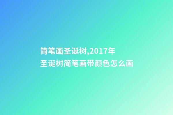简笔画圣诞树,2017年圣诞树简笔画带颜色怎么画-第1张-观点-玄机派