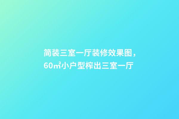 简装三室一厅装修效果图，60㎡小户型榨出三室一厅-第1张-观点-玄机派