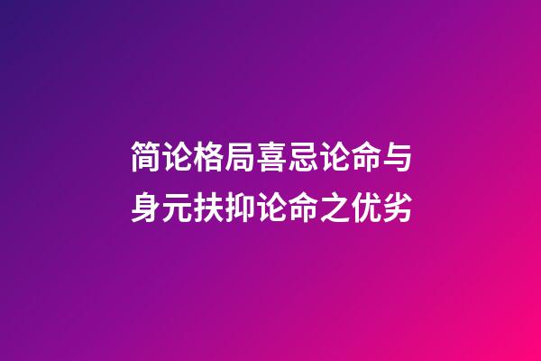 简论格局喜忌论命与身元扶抑论命之优劣