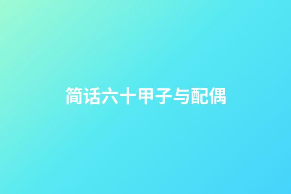 简话六十甲子与配偶