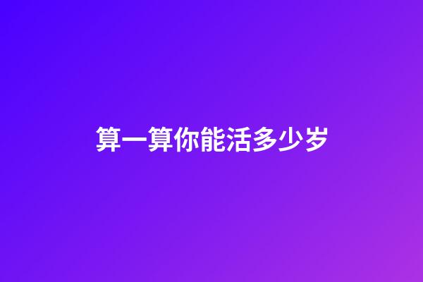 算一算你能活多少岁