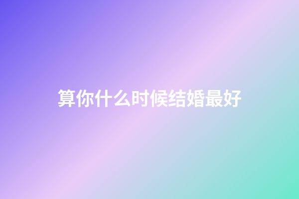 算你什么时候结婚最好