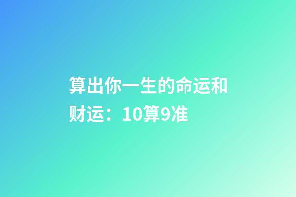 算出你一生的命运和财运：10算9准