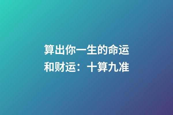 算出你一生的命运和财运：十算九准