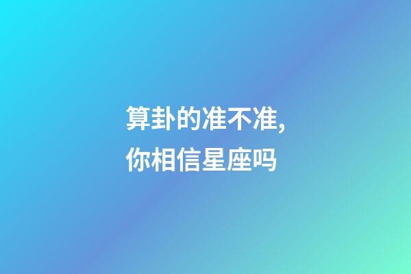 算卦的准不准,你相信星座吗-第1张-观点-玄机派