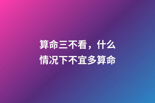 算命三不看，什么情况下不宜多算命