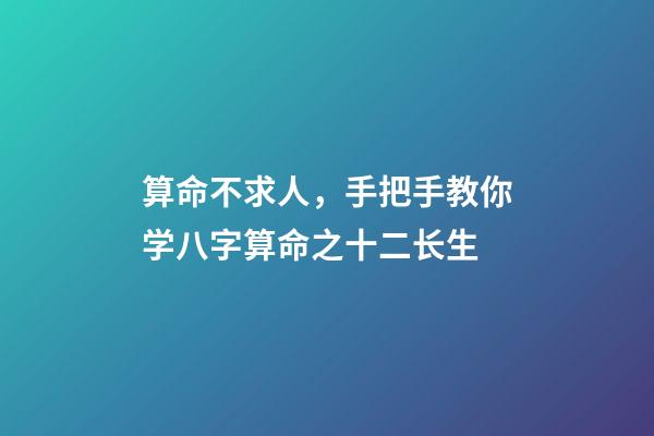 算命不求人，手把手教你学八字算命之十二长生