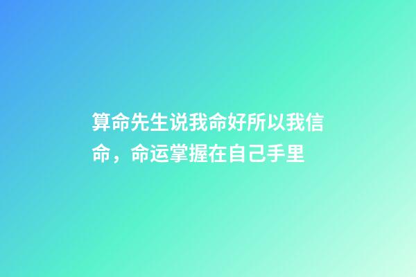 算命先生说我命好所以我信命，命运掌握在自己手里-第1张-观点-玄机派