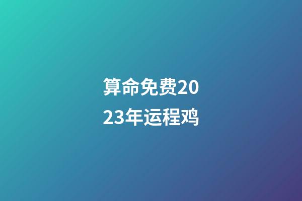 算命免费2023年运程鸡