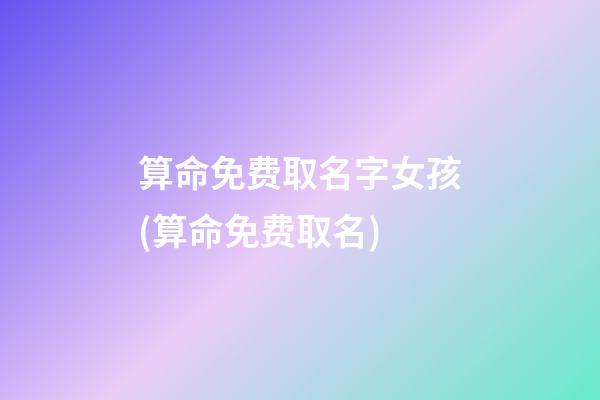 算命免费取名字女孩(算命免费取名)