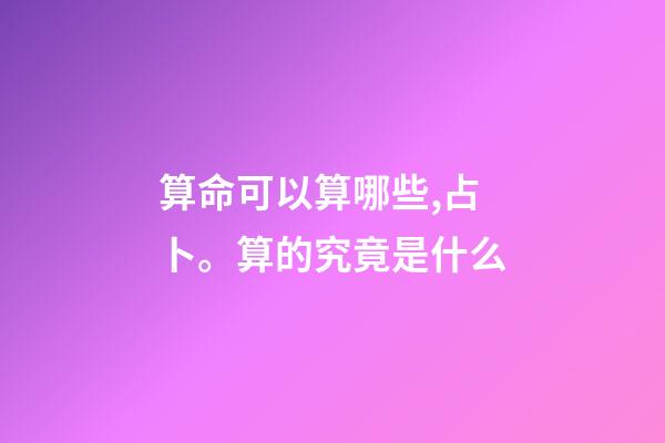 算命可以算哪些,占卜。算的究竟是什么-第1张-观点-玄机派