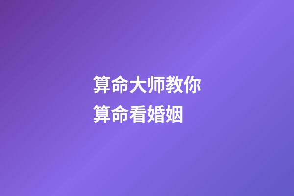 算命大师教你算命看婚姻