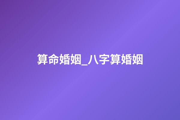 算命婚姻_八字算婚姻
