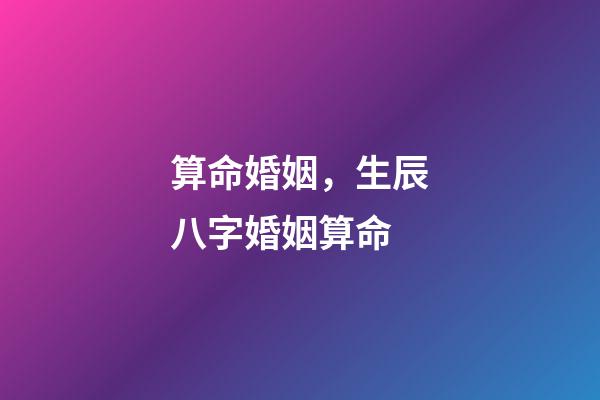 算命婚姻，生辰八字婚姻算命