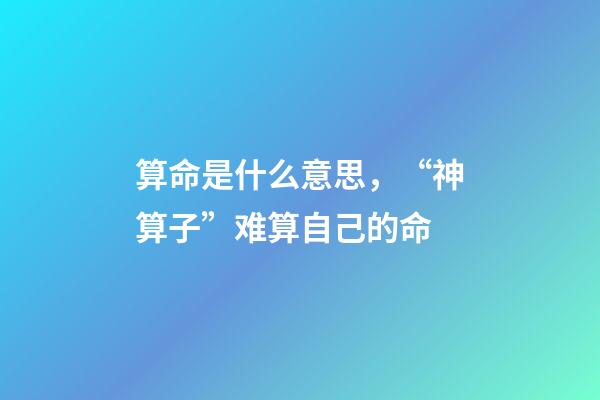 算命是什么意思，“神算子”难算自己的命(民间故事)-第1张-观点-玄机派