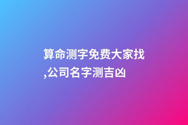 算命测字免费大家找,公司名字测吉凶-第1张-观点-玄机派