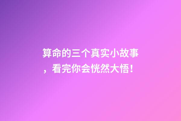 算命的三个真实小故事，看完你会恍然大悟！