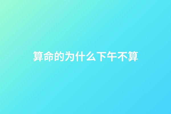 算命的为什么下午不算