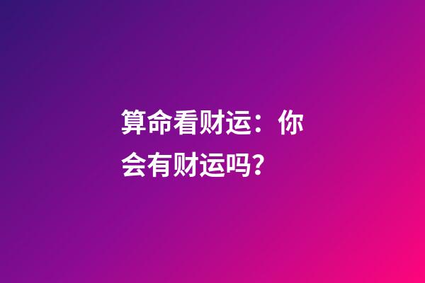 算命看财运：你会有财运吗？
