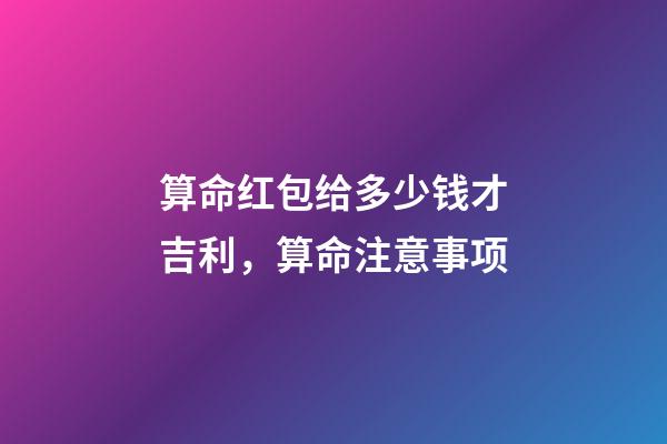 算命红包给多少钱才吉利，算命注意事项