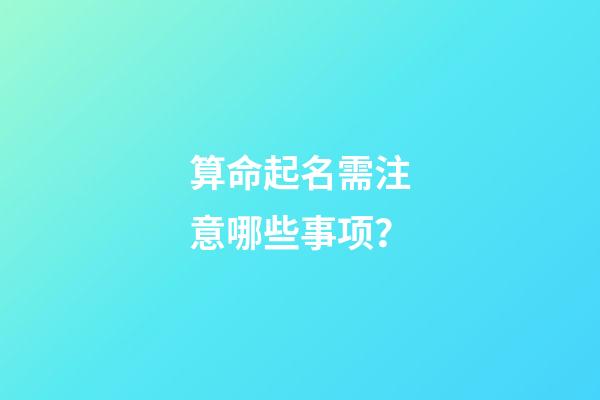 算命起名需注意哪些事项？