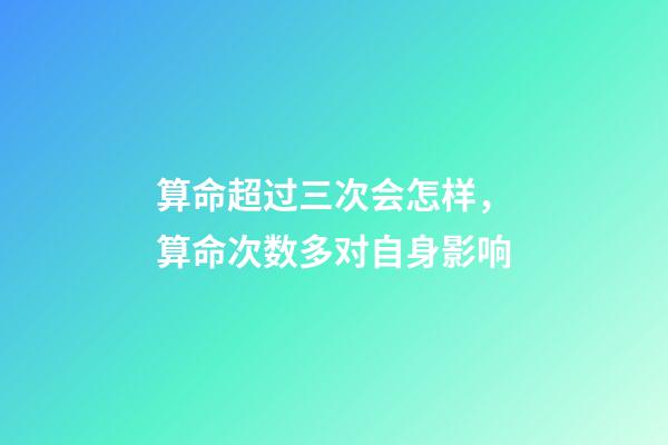 算命超过三次会怎样，算命次数多对自身影响