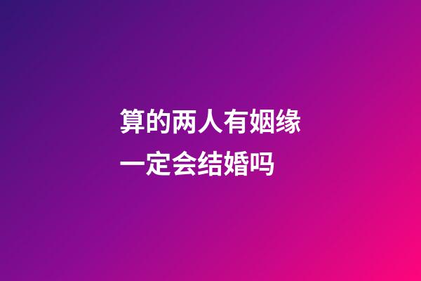 算的两人有姻缘一定会结婚吗