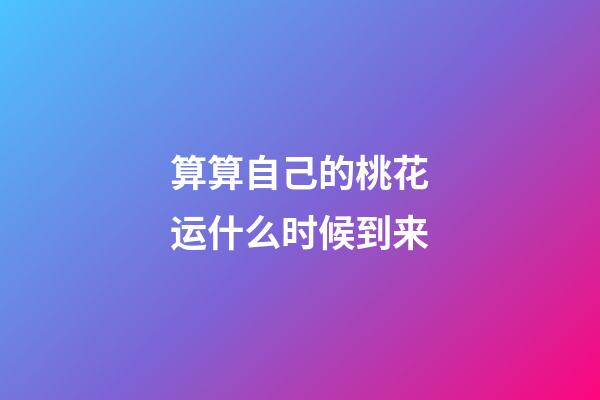 算算自己的桃花运什么时候到来