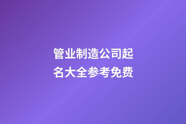管业制造公司起名大全参考免费-第1张-公司起名-玄机派