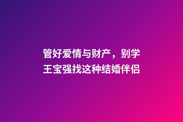 管好爱情与财产，别学王宝强找这种结婚伴侣