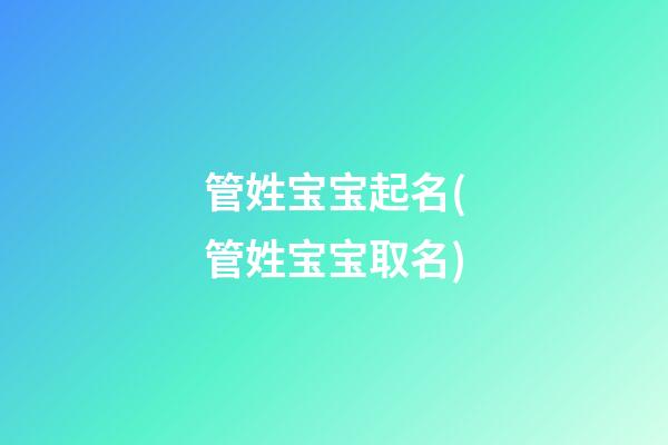 管姓宝宝起名(管姓宝宝取名)