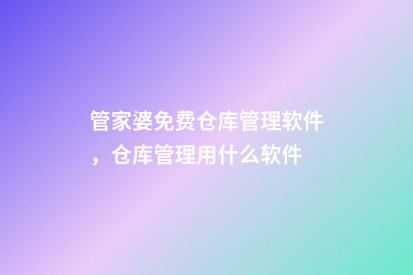 管家婆免费仓库管理软件，仓库管理用什么软件-第1张-观点-玄机派