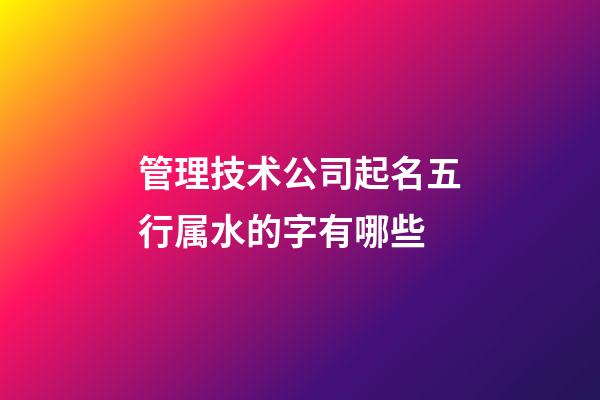 管理技术公司起名五行属水的字有哪些-第1张-公司起名-玄机派
