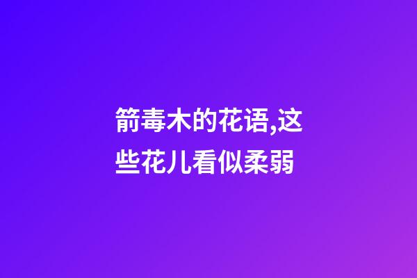箭毒木的花语,这些花儿看似柔弱-第1张-观点-玄机派
