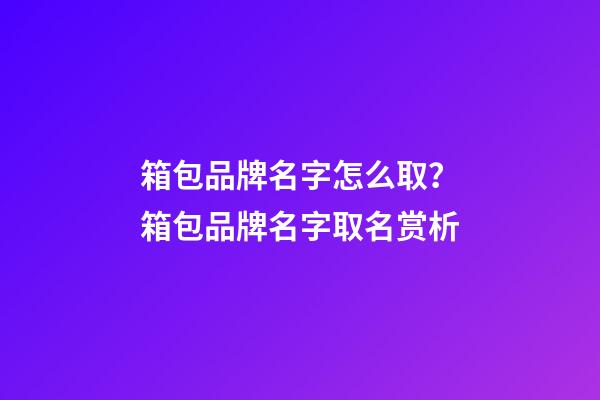 箱包品牌名字怎么取？箱包品牌名字取名赏析-第1张-商标起名-玄机派