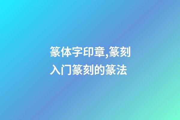 篆体字印章,篆刻入门篆刻的篆法-第1张-观点-玄机派